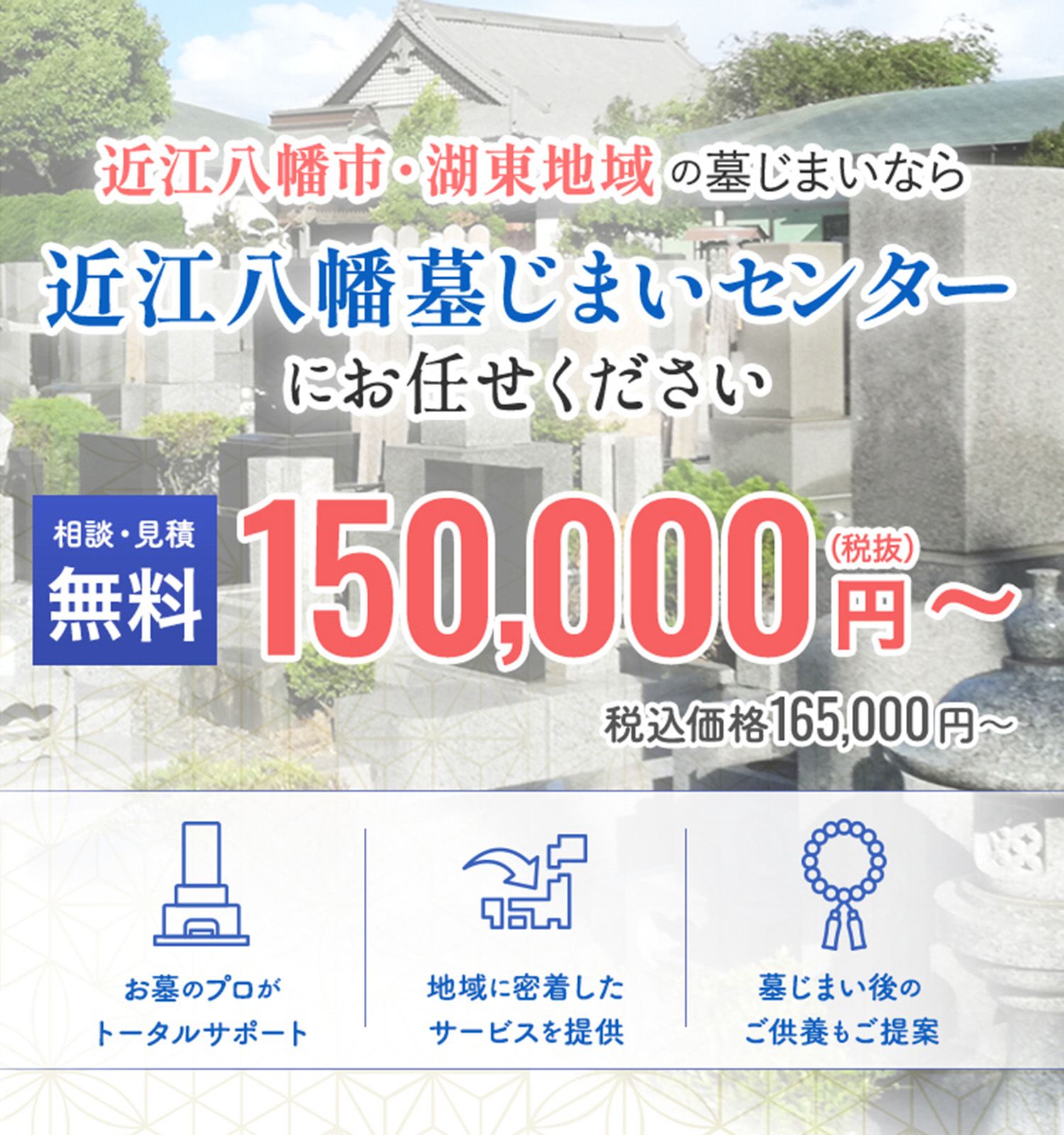 近江八幡市のの墓じまいなら近江八幡墓じまいセンターにお任せください！ 相談・見積無料 000,000円〜（税抜）お墓のプロがトータルサポート 地域に密着したサービスを提供 墓じまいの後のご供養もご提案